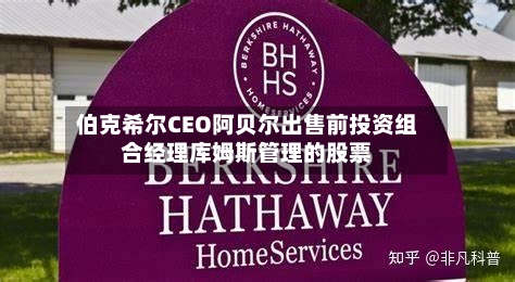 伯克希尔CEO阿贝尔出售前投资组合经理库姆斯管理的股票