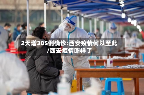 2天增305例确诊:西安疫情何以至此/西安疫情咋样了