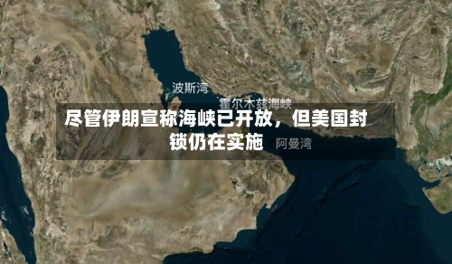 尽管伊朗宣称海峡已开放	，但美国封锁仍在实施-第2张图片