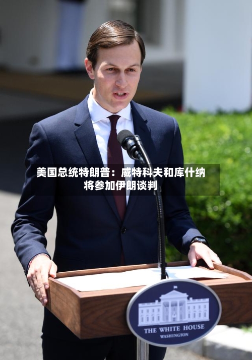 美国总统特朗普：威特科夫和库什纳将参加伊朗谈判