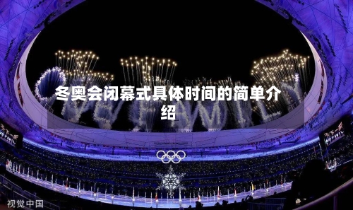 冬奥会闭幕式具体时间的简单介绍