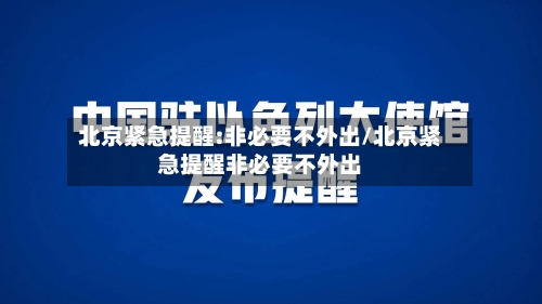 北京紧急提醒:非必要不外出/北京紧急提醒非必要不外出