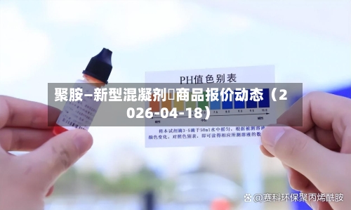 聚胺—新型混凝剂	商品报价动态（2026-04-18）-第3张图片