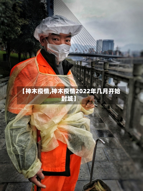 【神木疫情,神木疫情2022年几月开始封城】