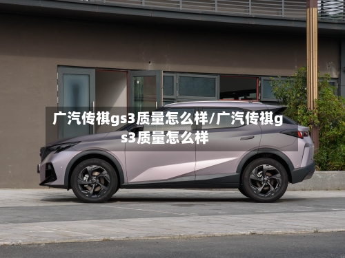 广汽传祺gs3质量怎么样/广汽传祺gs3质量怎么样