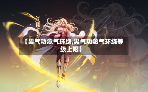 【男气功念气环绕,男气功念气环绕等级上限】-第3张图片