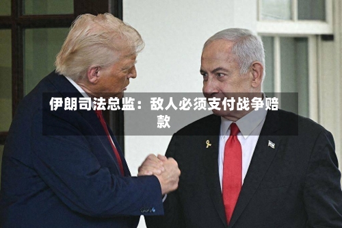 伊朗司法总监：敌人必须支付战争赔款