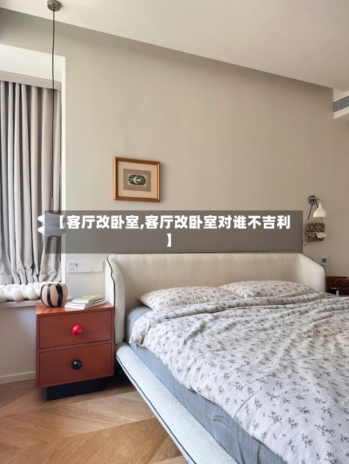 【客厅改卧室,客厅改卧室对谁不吉利】-第2张图片