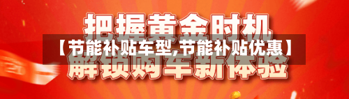 【节能补贴车型,节能补贴优惠】-第3张图片