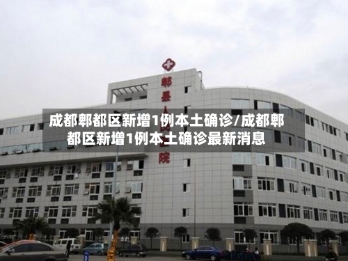 成都郫都区新增1例本土确诊/成都郫都区新增1例本土确诊最新消息-第2张图片