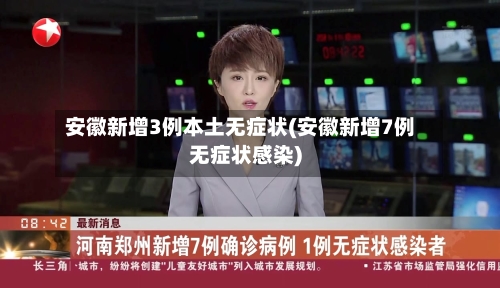 安徽新增3例本土无症状(安徽新增7例无症状感染)-第2张图片