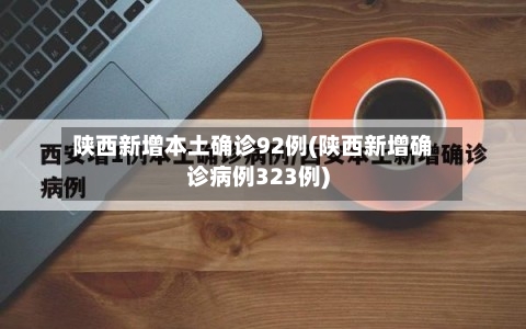 陕西新增本土确诊92例(陕西新增确诊病例323例)-第2张图片