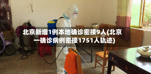 北京新增1例本地确诊密接9人(北京一确诊病例密接1751人轨迹)-第2张图片