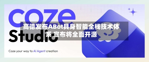 高德发布ABot具身智能全栈技术体系 宣布将全面开源