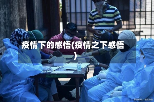 疫情下的感悟(疫情之下感悟)