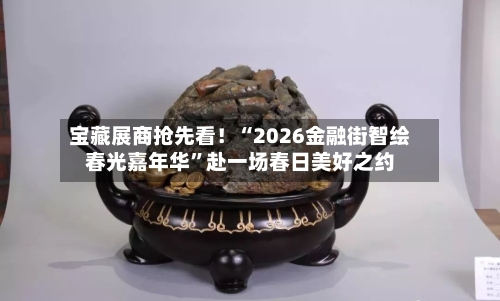 宝藏展商抢先看！“2026金融街智绘春光嘉年华”赴一场春日美好之约-第3张图片