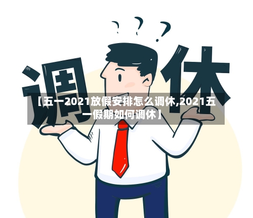 【五一2021放假安排怎么调休,2021五一假期如何调休】-第2张图片