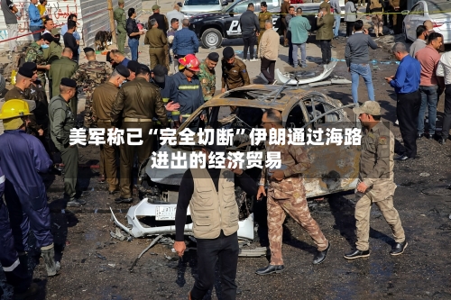 美军称已“完全切断”伊朗通过海路进出的经济贸易