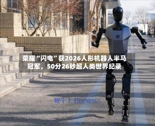 荣耀“闪电”获2026人形机器人半马冠军，50分26秒超人类世界纪录