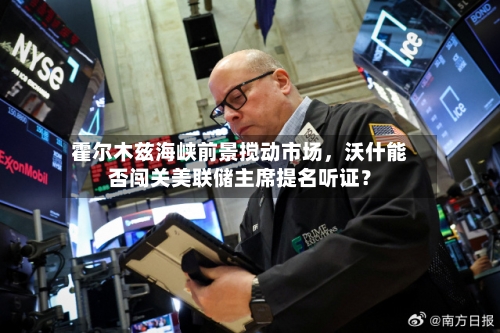 霍尔木兹海峡前景搅动市场，沃什能否闯关美联储主席提名听证？-第3张图片