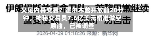 又见内幕交易？霍尔木兹开放前20分钟	，神秘交易员7.6亿美元精准做空原油，已被调查-第2张图片
