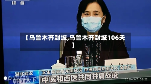 【乌鲁木齐封城,乌鲁木齐封城106天】