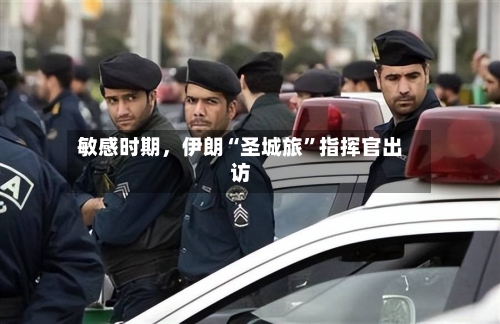 敏感时期，伊朗“圣城旅”指挥官出访-第2张图片