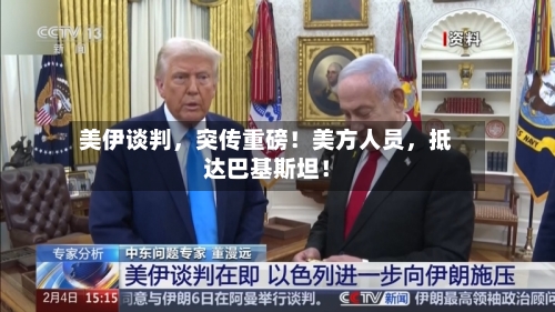 美伊谈判，突传重磅！美方人员，抵达巴基斯坦！