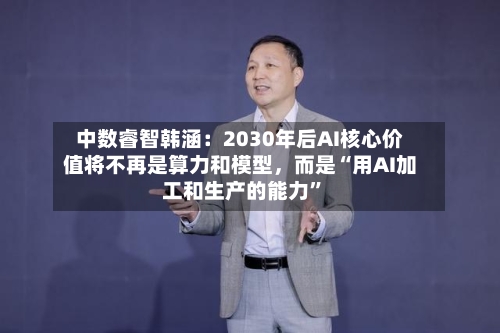 中数睿智韩涵：2030年后AI核心价值将不再是算力和模型，而是“用AI加工和生产的能力	”-第2张图片