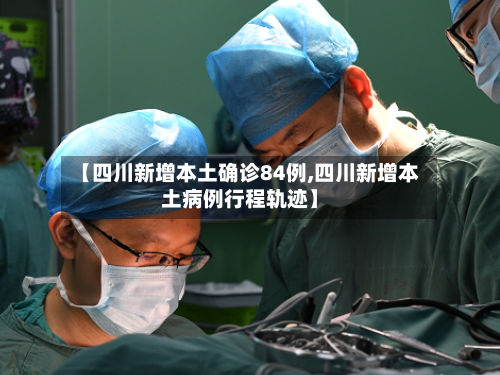 【四川新增本土确诊84例,四川新增本土病例行程轨迹】-第2张图片