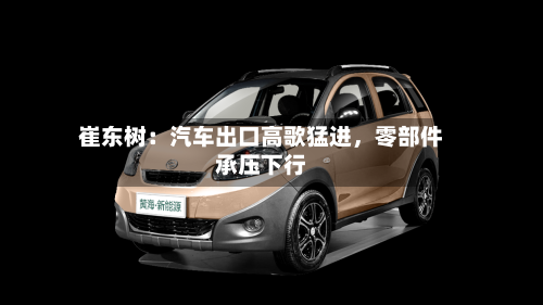 崔东树：汽车出口高歌猛进，零部件承压下行