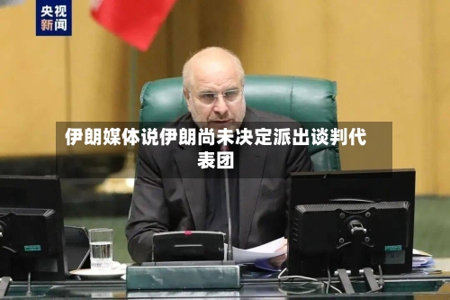 伊朗媒体说伊朗尚未决定派出谈判代表团