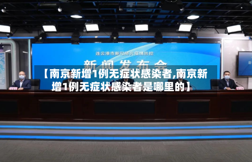 【南京新增1例无症状感染者,南京新增1例无症状感染者是哪里的】-第3张图片