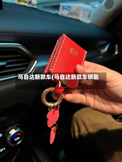 马自达新款车(马自达新款车钥匙)