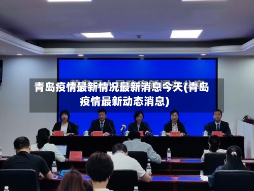 青岛疫情最新情况最新消息今天(青岛疫情最新动态消息)