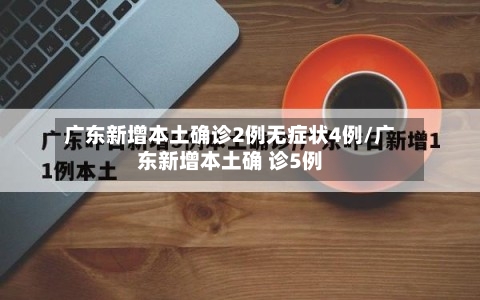 广东新增本土确诊2例无症状4例/广东新增本土确 诊5例-第2张图片