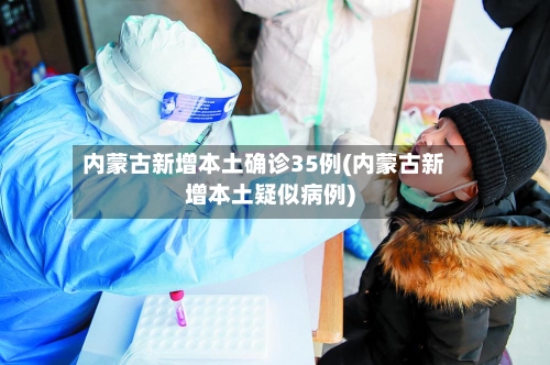 内蒙古新增本土确诊35例(内蒙古新增本土疑似病例)
