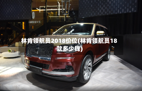 林肯领航员2018价位(林肯领航员18款多少钱)-第2张图片