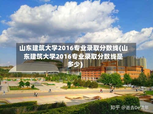 山东建筑大学2016专业录取分数线(山东建筑大学2016专业录取分数线是多少)