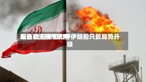 石油和天然气费用飙升 此前美国扣押伊朗船只致局势升级