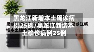 黑龙江新增本土确诊病例25例/黑龙江新增本土确诊病例25例-第3张图片