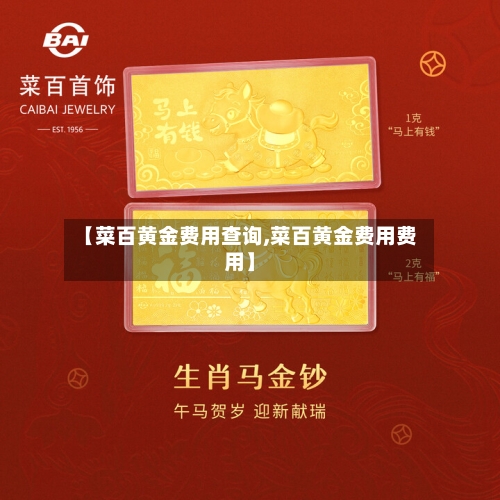 【菜百黄金费用查询,菜百黄金费用费用】-第3张图片