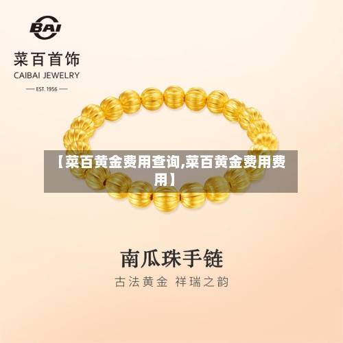 【菜百黄金费用查询,菜百黄金费用费用】-第2张图片