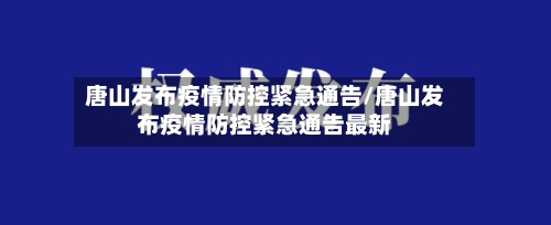 唐山发布疫情防控紧急通告/唐山发布疫情防控紧急通告最新