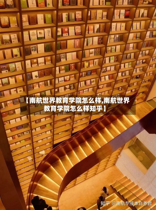 【南航世界教育学院怎么样,南航世界教育学院怎么样知乎】