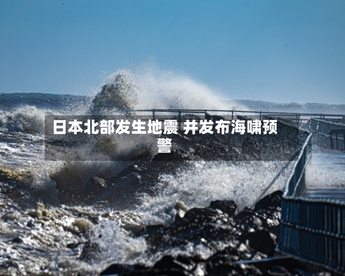 日本北部发生地震 并发布海啸预警-第2张图片