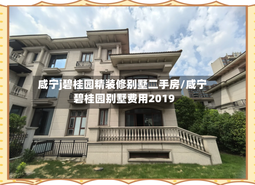 咸宁j碧桂园精装修别墅二手房/咸宁碧桂园别墅费用2019-第2张图片