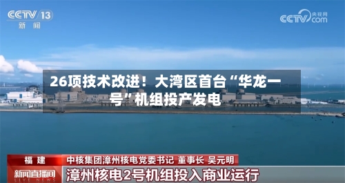 26项技术改进！大湾区首台“华龙一号	”机组投产发电-第3张图片