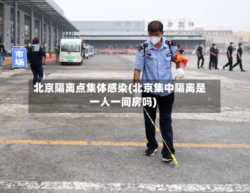 北京隔离点集体感染(北京集中隔离是一人一间房吗)