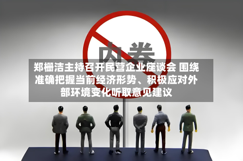 郑栅洁主持召开民营企业座谈会 围绕准确把握当前经济形势、积极应对外部环境变化听取意见建议-第3张图片